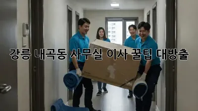 강릉 내곡동 사무실 이사, 꿀팁 대방출!