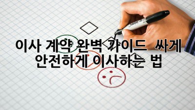 이사 계약 완벽 가이드 📝 싸게, 안전하게 이사하는 법!