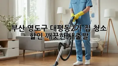 부산 영도구 대평동2가 집 청소 할인: 깨끗한 새출발!